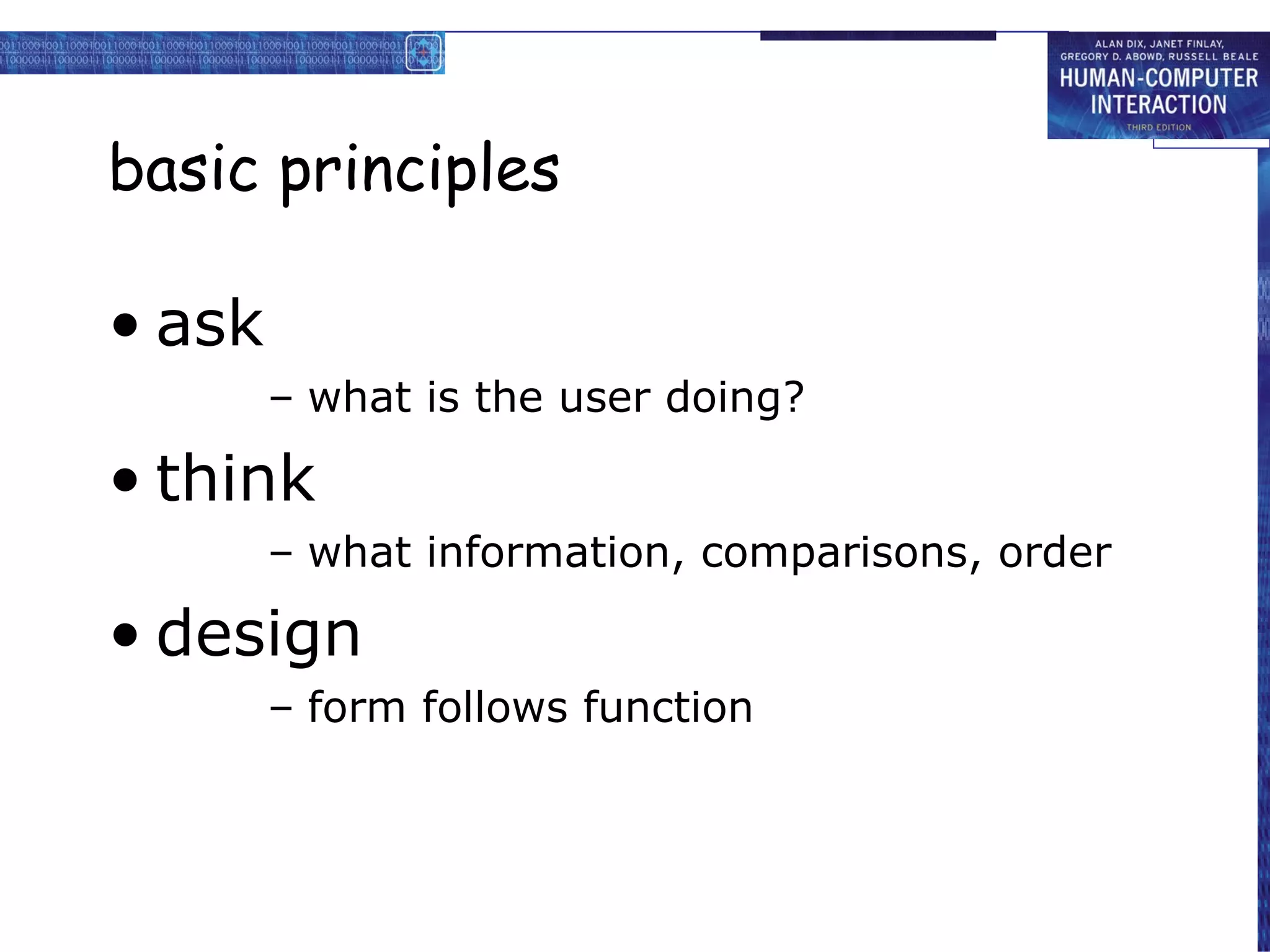 basic princ iples ask what is the user doing? think what information, comparisons, order design form follows function 
