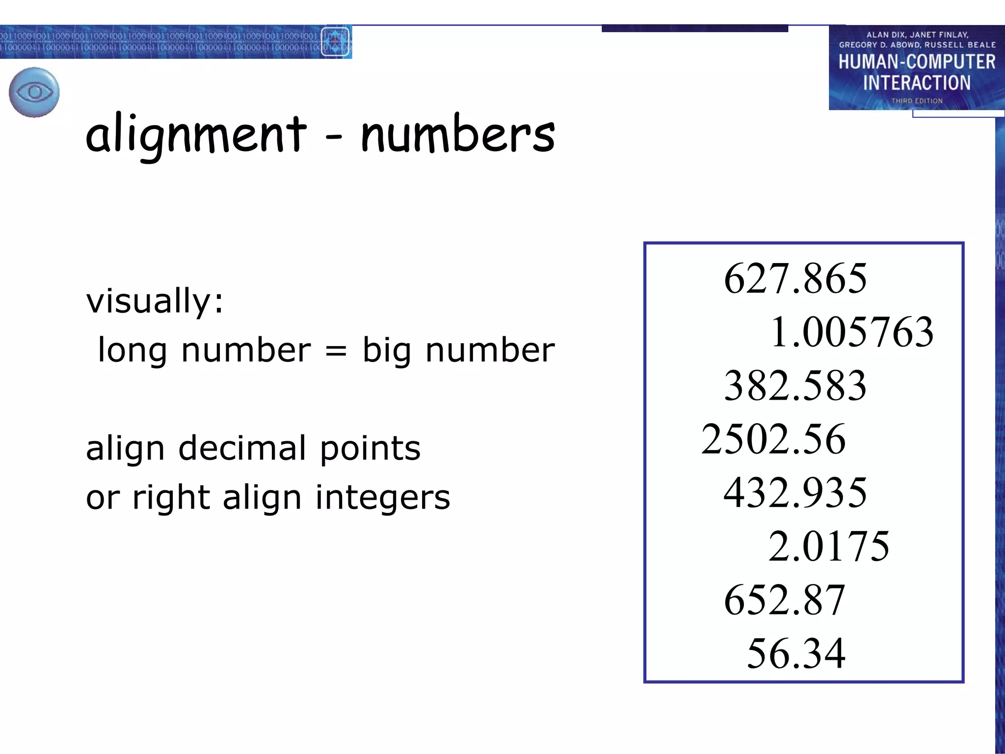 alignment - numbers visually: long number = big number align decimal points or right align integers 627.865 1.005763 382.583 2502.56 432.935 2.0175 652.87 56.34 