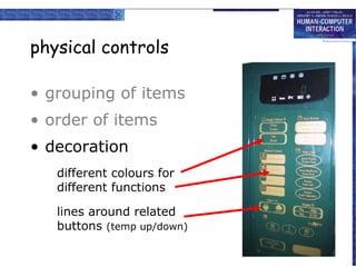 physical controls

• grouping of items
• order of items
• decoration
  – different colours
   different colours for
    for different functions
   different functions
  – lines around related
   lines around related
     buttons
   buttons (temp up/down)
 