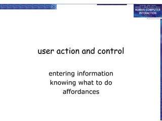 user action and control

  entering information
  knowing what to do
      affordances
 