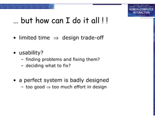 … but how can I do it all ! !
• limited time ⇒ design trade-off
• usability?
– finding problems and fixing them?
– deciding what to fix?

• a perfect system is badly designed
– too good ⇒ too much effort in design

 