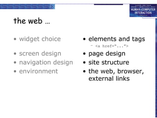 the web …
• widget choice

• elements and tags
– <a href=“...”>

• screen design
• navigation design
• environment

• page design
• site structure
• the web, browser,
external links

 