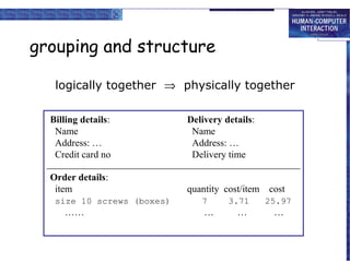 grouping and structure
logically together ⇒ physically together
Billing details:
Name
Address: …
Credit card no

Delivery details:
Name
Address: …
Delivery time

Order details:
item

quantity cost/item cost

size 10 screws (boxes)

……

7

…

3.71

…

25.97

…

 