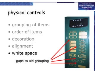 physical controls
• grouping of items
• order of items
• decoration
• alignment
• white space
– gaps to aid grouping
gaps to aid grouping

 