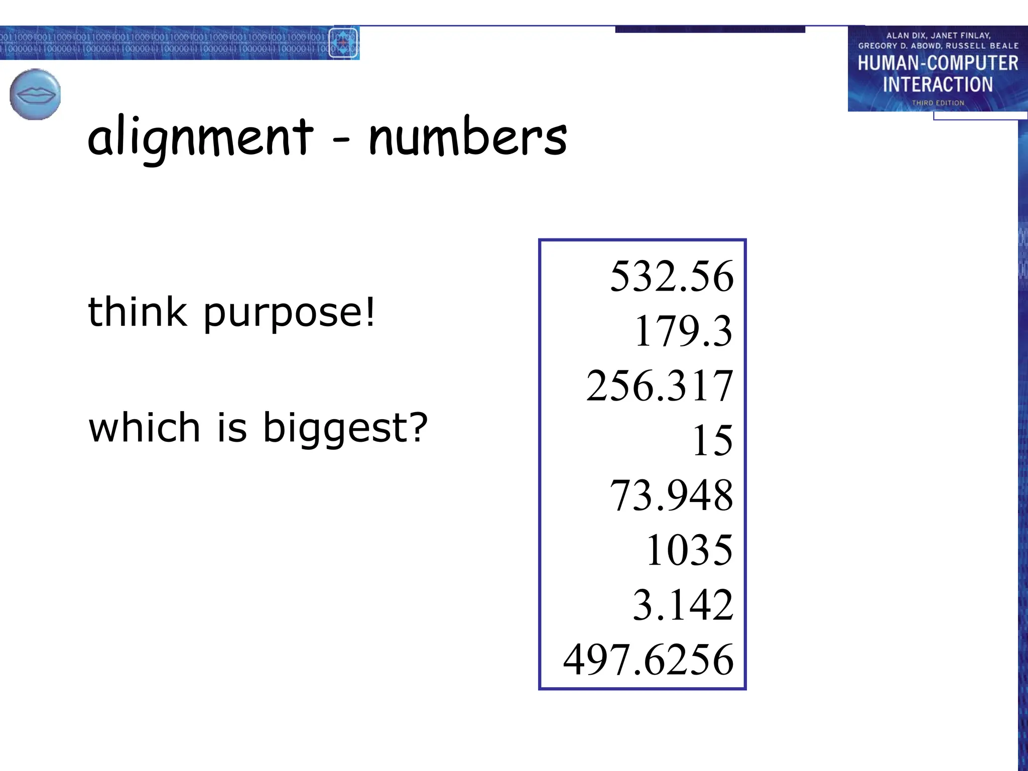 alignment - numbers
think purpose!
which is biggest?
532.56
179.3
256.317
15
73.948
1035
3.142
497.6256
 