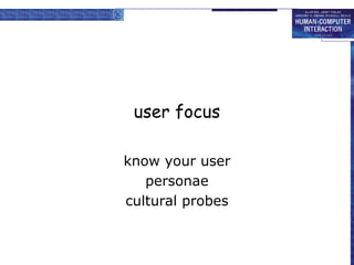 user focus
know your user
personae
cultural probes
 