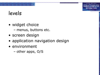 levels
• widget choice
– menus, buttons etc.
• screen design
• application navigation design
• environment
– other apps, O/S
 