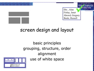 screen design and layout
basic principles
grouping, structure, order
alignment
use of white space
ABCDEFHIJKLM
NOPQRSTUVWXYZ
Dix , Alan
Finlay, Janet
Abowd, Gregory
Beale, Russell

 