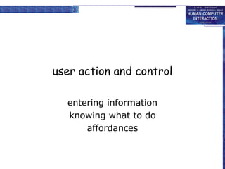 user action and control
entering information
knowing what to do
affordances
 