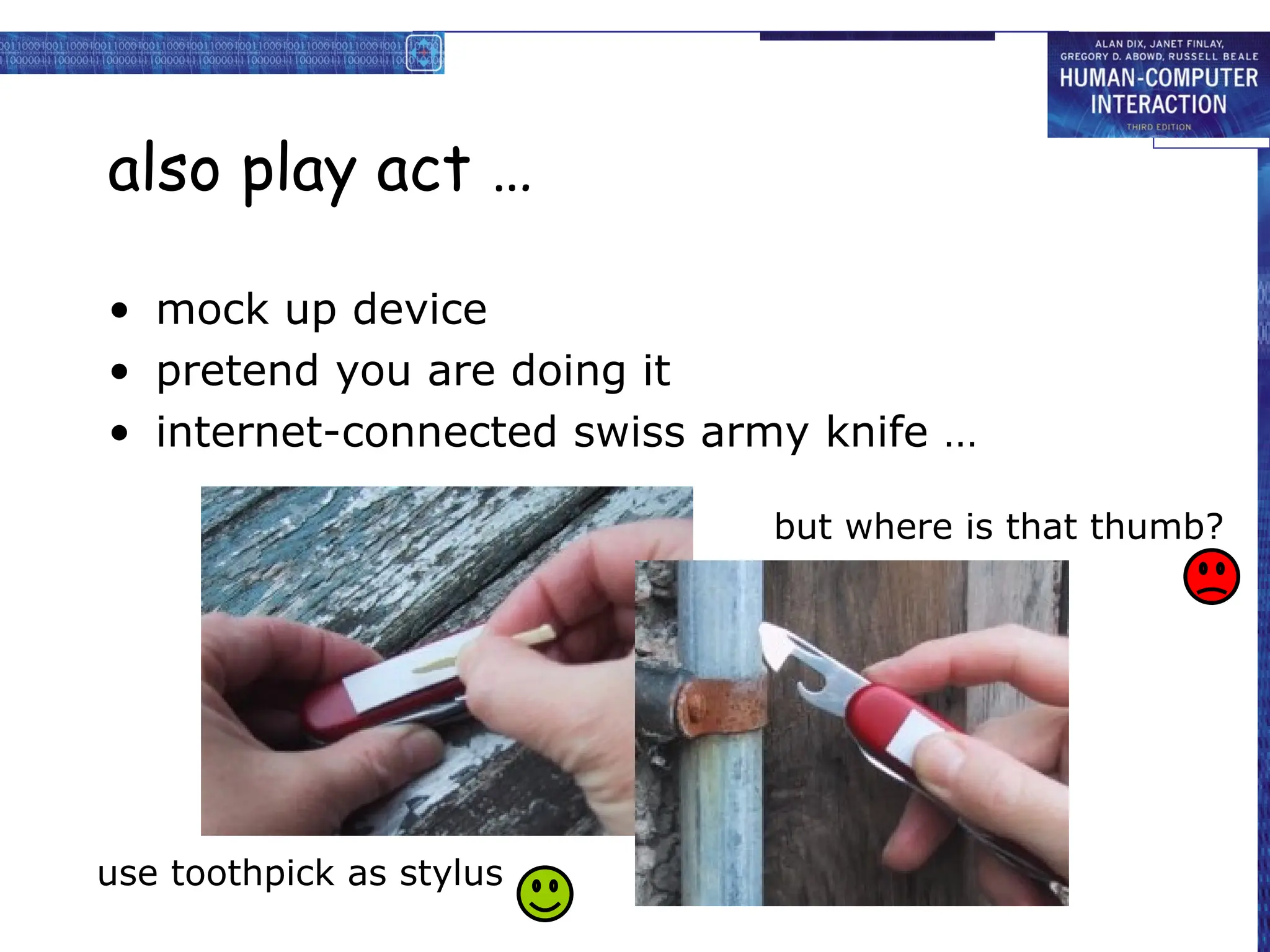 also play act …
• mock up device
• pretend you are doing it
• internet-connected swiss army knife …
use toothpick as stylus
but where is that thumb?
 