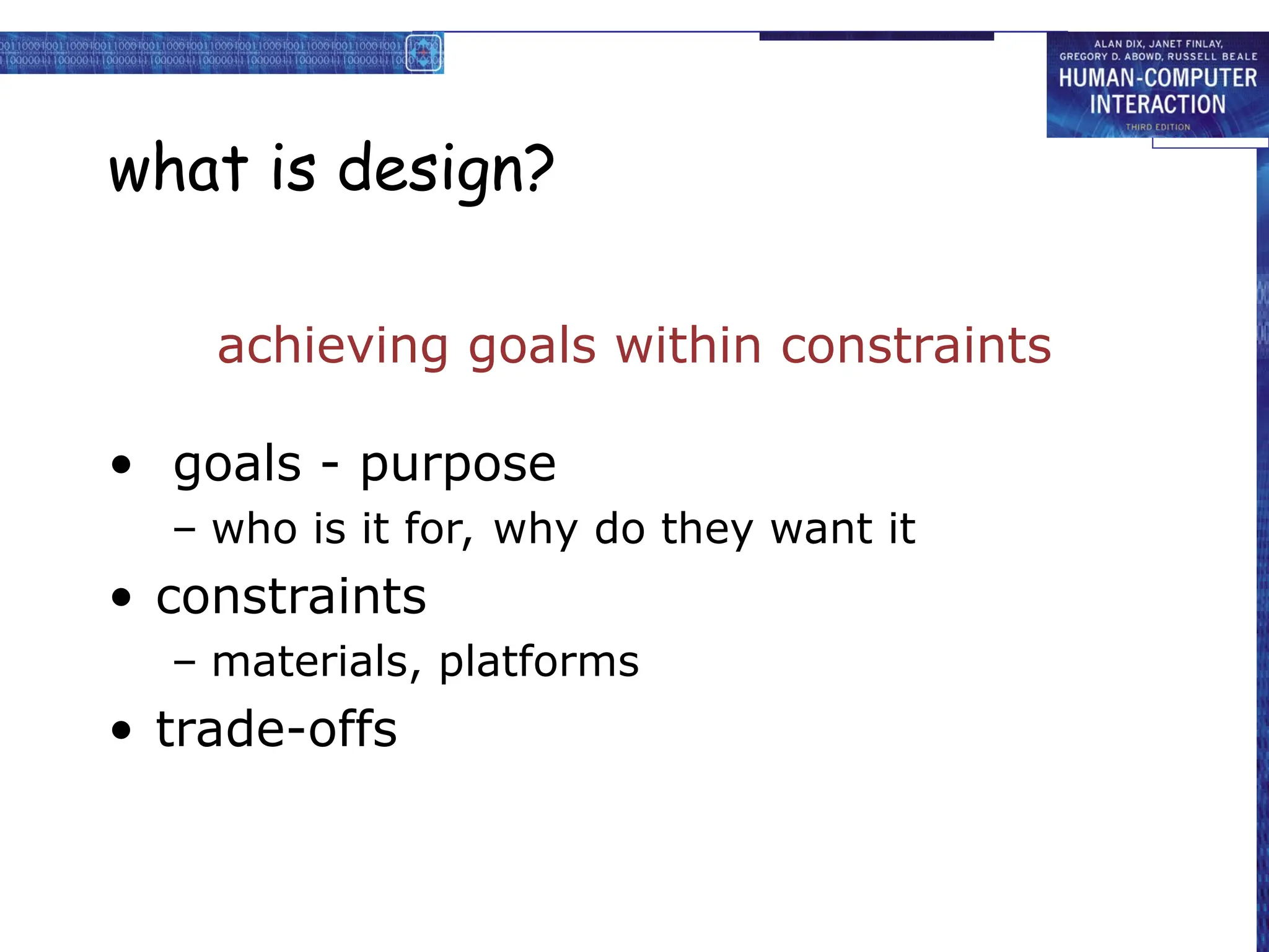what is design?
achieving goals within constraints
• goals - purpose
– who is it for, why do they want it
• constraints
– materials, platforms
• trade-offs
 