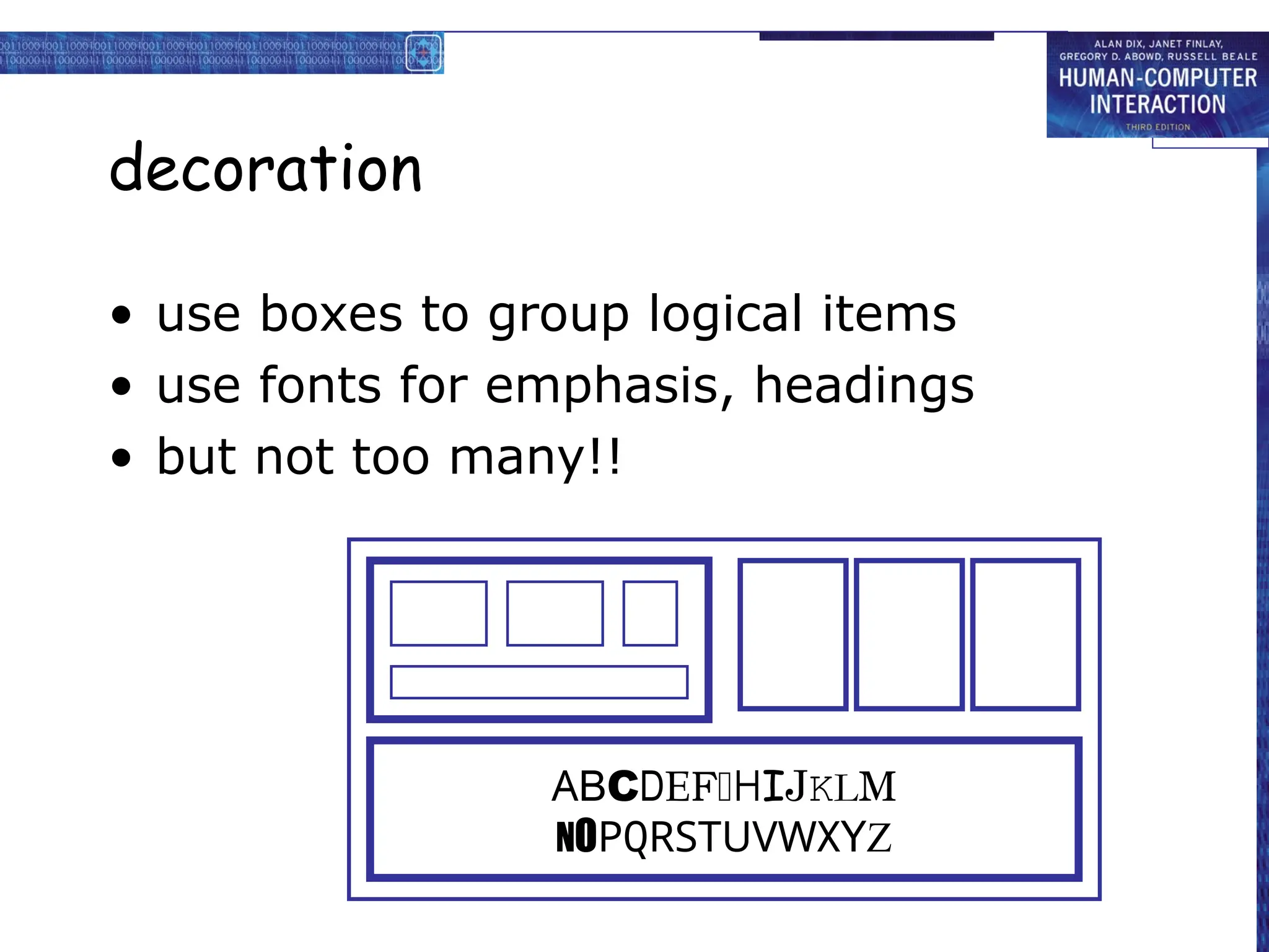 decoration
• use boxes to group logical items
• use fonts for emphasis, headings
• but not too many!!
ABCDEFHIJKLM
NOPQRSTUVWXYZ
 