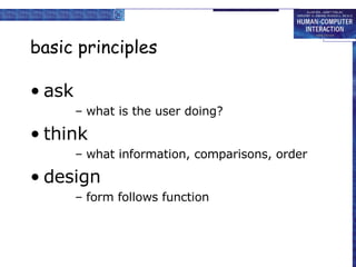 basic princ iples ask what is the user doing? think what information, comparisons, order design form follows function 
