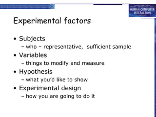 Experimental factors Subjects who – representative,  sufficient sample Variables things to modify and measure Hypothesis what you’d like to show Experimental design how you are going to do it 