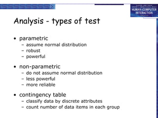 Analysis - types of test parametric assume normal distribution robust powerful non-parametric do not assume normal distribution less powerful more reliable contingency table classify data by discrete attributes  count number of data items in each group 