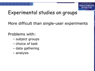 Experimental studies on groups More difficult than single-user experiments Problems with: subject groups choice of task data gathering analysis 