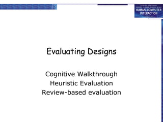 Evaluating Designs
Cognitive Walkthrough
Heuristic Evaluation
Review-based evaluation

 