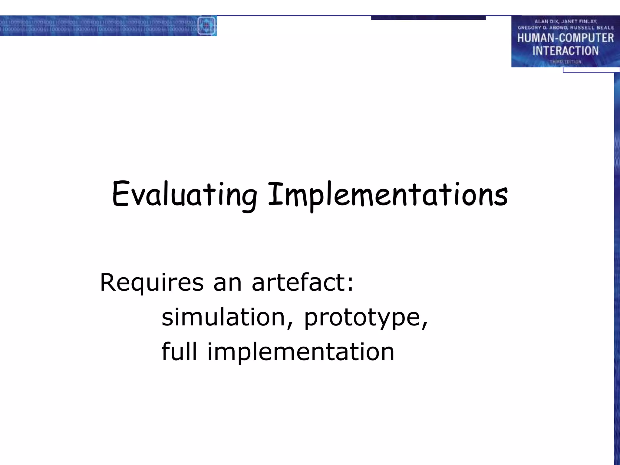 Evaluating Implementations
Requires an artefact:
simulation, prototype,
full implementation
 