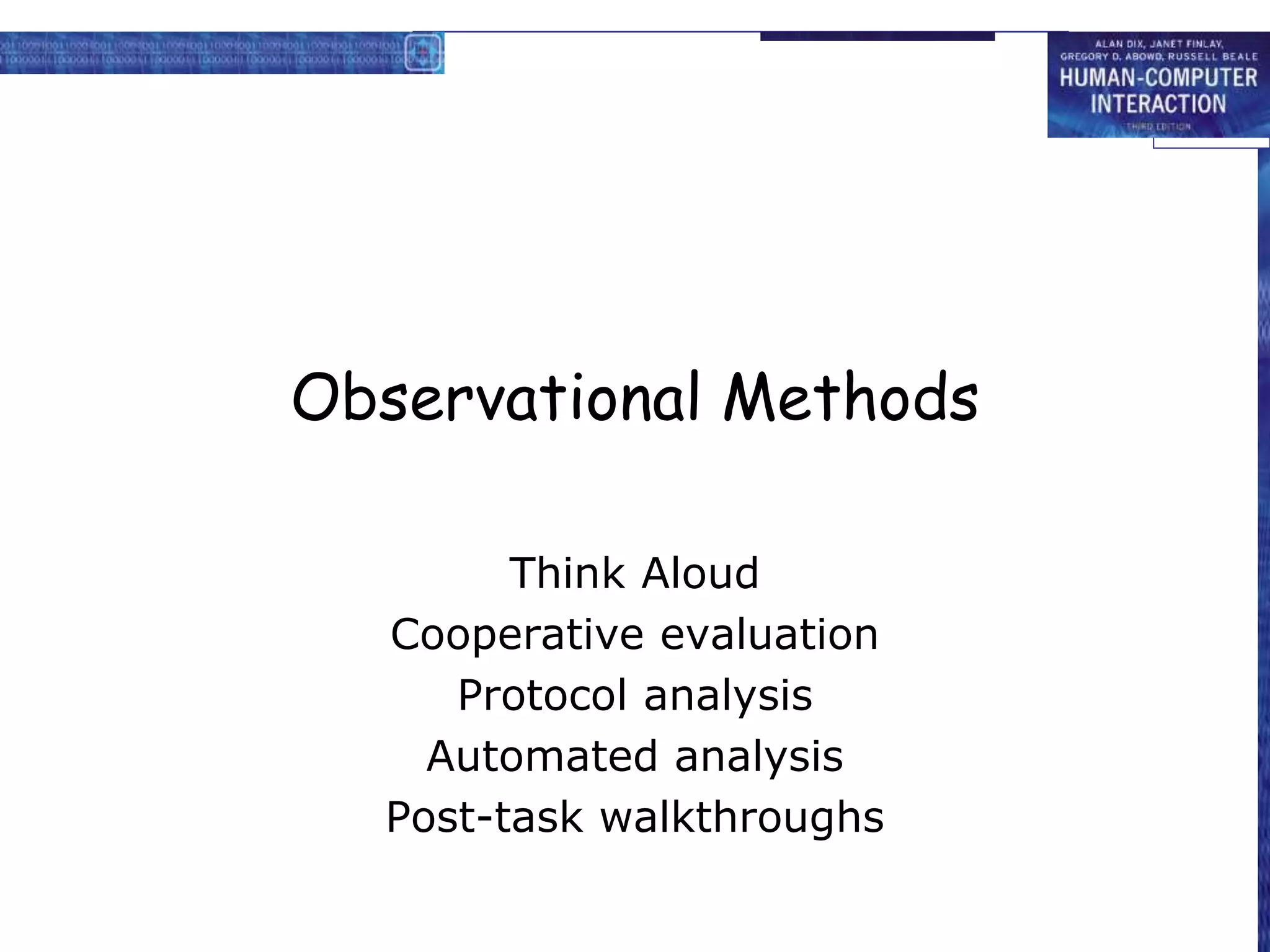 Observational Methods
Think Aloud
Cooperative evaluation
Protocol analysis
Automated analysis
Post-task walkthroughs
 
