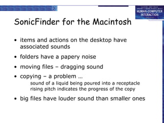 SonicFinder for the Macintosh items and actions on the desktop have associated sounds folders have a papery noise moving files – dragging sound copying – a problem …  sound of a liquid being poured into a receptacle rising pitch indicates the progress of the copy big files have louder sound than smaller ones 