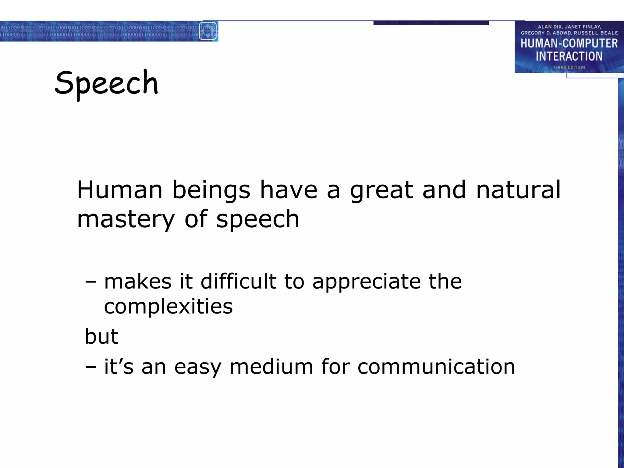 Speech
Human beings have a great and natural
mastery of speech
– makes it difficult to appreciate the
complexities
but
– it’s an easy medium for communication

 