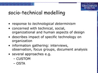 socio-technical modelling
• response to technological determinism
• concerned with technical, social,
organizational and h...