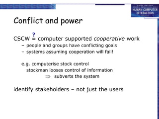 Conflict and power
CSCW = computer supported cooperative work
– people and groups have conflicting goals
– systems assumin...