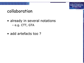 collaboration
• already in several notations
– e.g. CTT, GTA

• add artefacts too ?

 