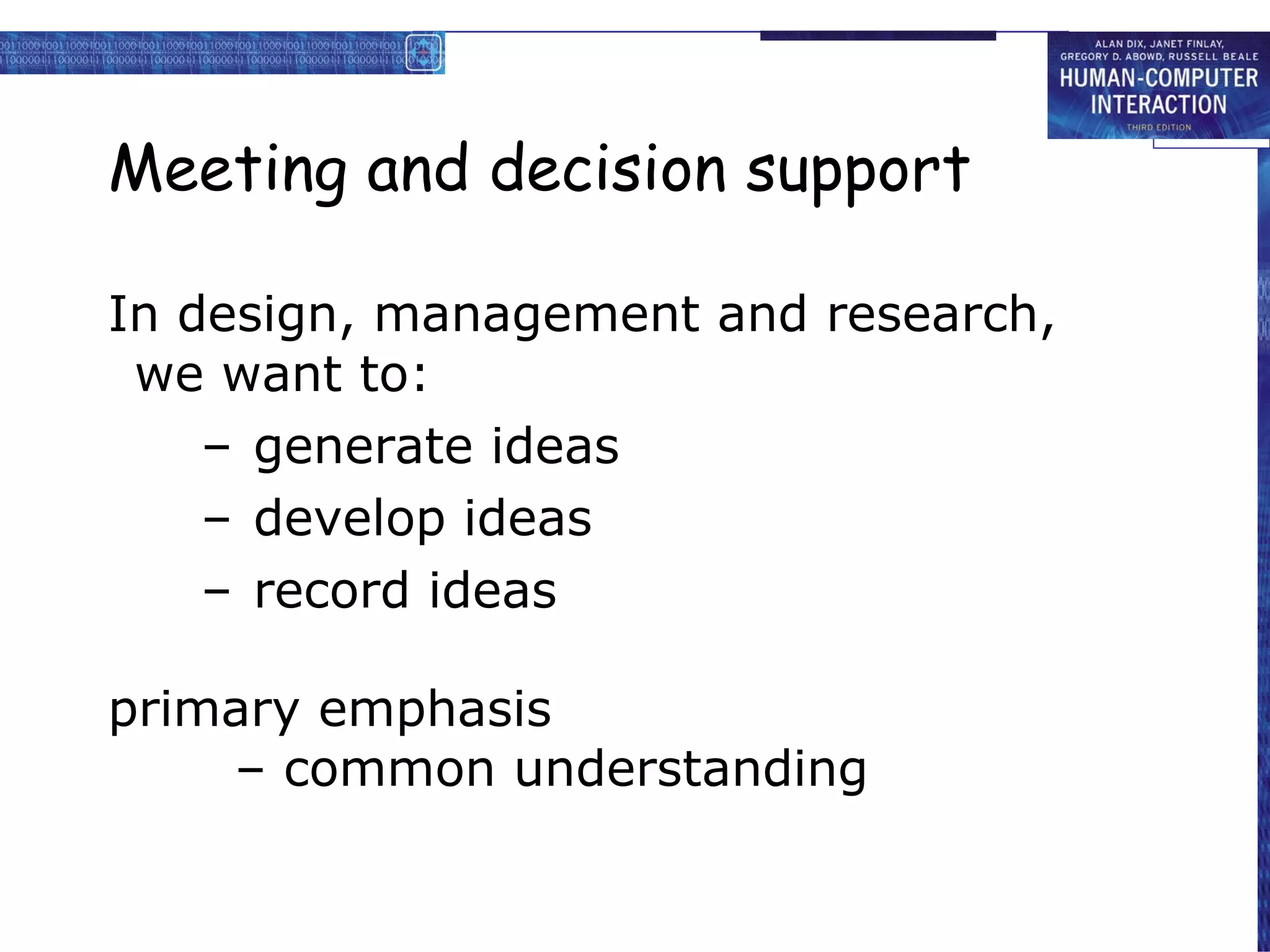 Meeting and decision support In design, management and research, we want to: generate ideas develop ideas record ideas primary emphasis – common understanding 