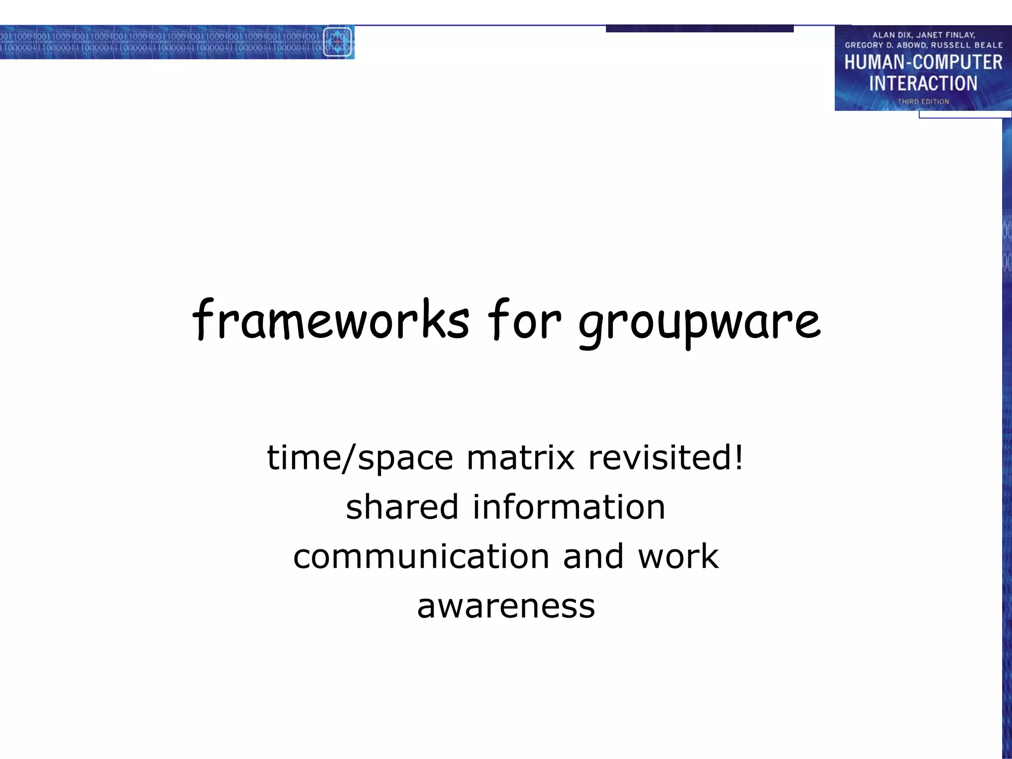 frameworks for groupware time/space matrix revisited! shared information communication and work awareness 
