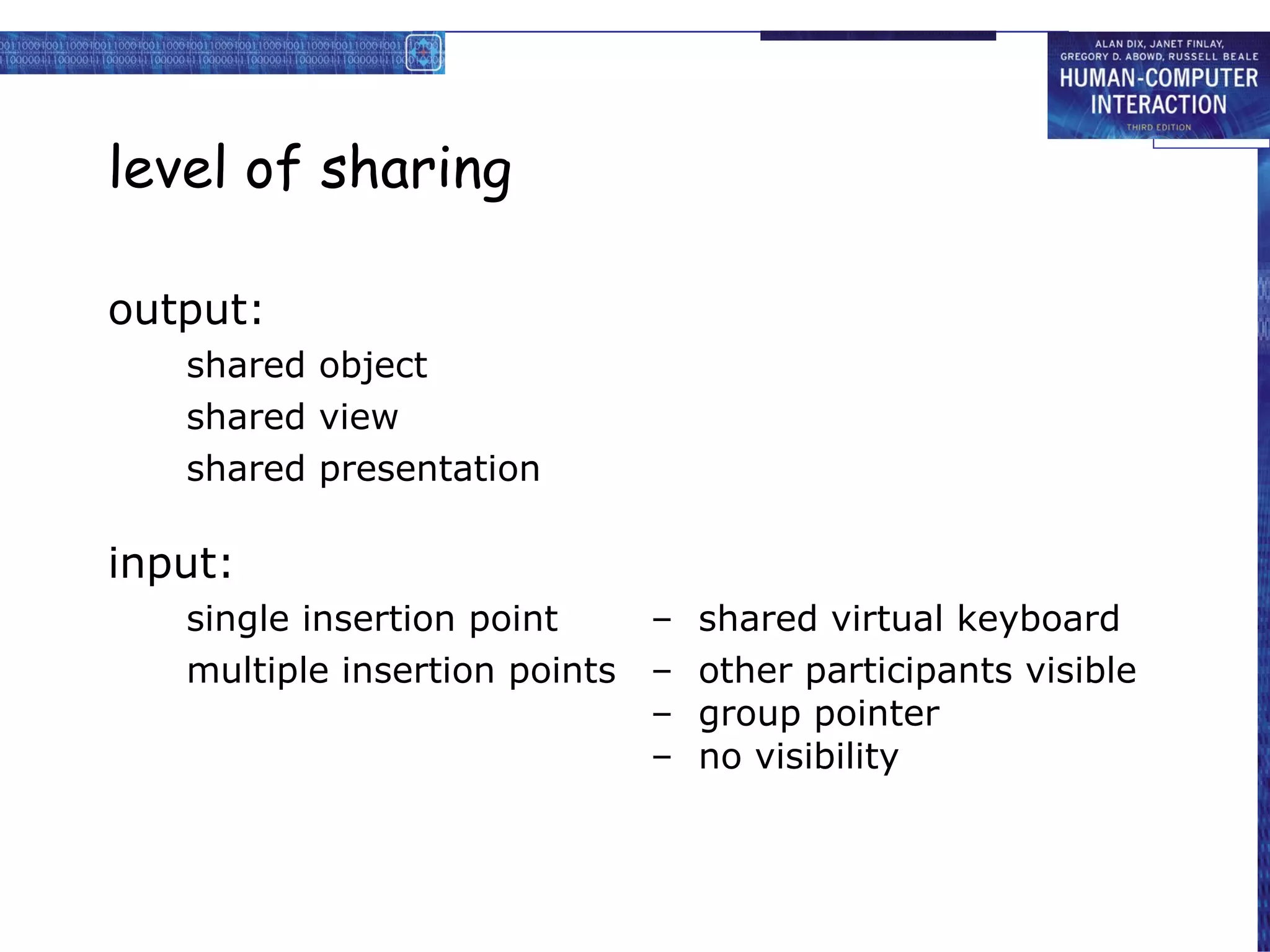 level of sharing output: shared object shared view shared presentation input: single insertion point –  shared virtual keyboard multiple insertion points  –  other participants visible –  group pointer –  no visibility 