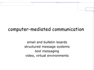 computer-mediated communication
email and bulletin boards
structured message systems
text messaging
video, virtual environments
 