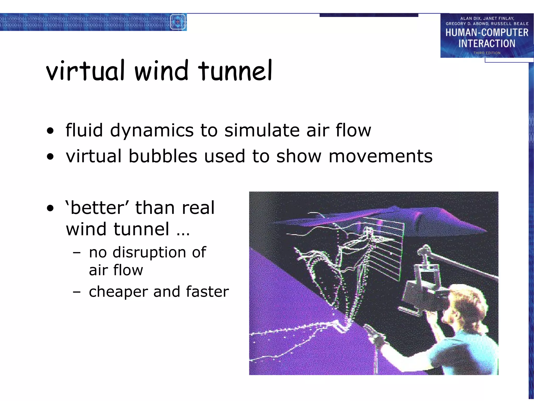 virtual wind tunnel
• fluid dynamics to simulate air flow
• virtual bubbles used to show movements
• ‘better’ than real
wind tunnel …
– no disruption of
air flow
– cheaper and faster

 