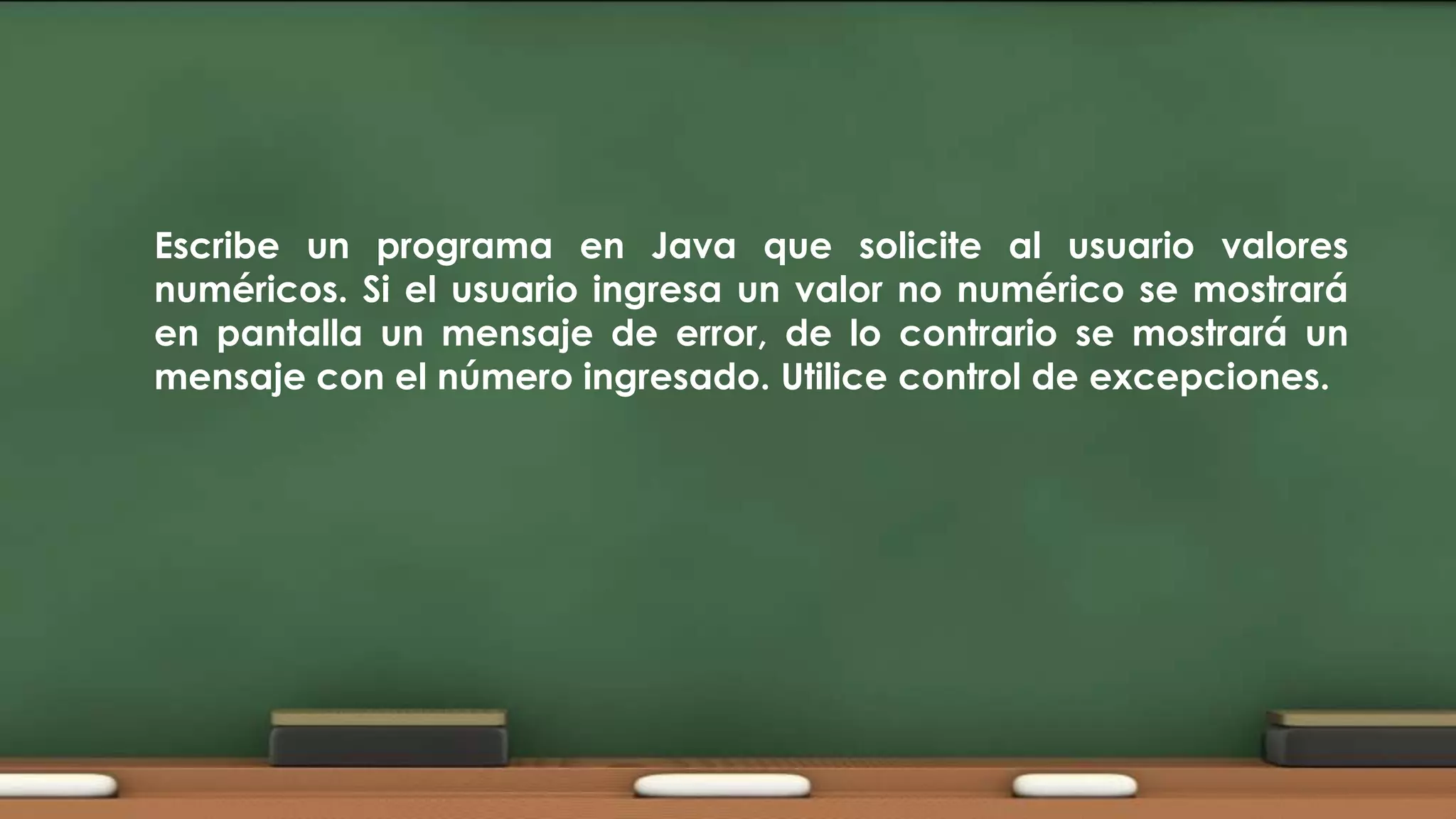Escribe un programa en Java que solicite al usuario valores
numéricos. Si el usuario ingresa un valor no numérico se mostrará
en pantalla un mensaje de error, de lo contrario se mostrará un
mensaje con el número ingresado. Utilice control de excepciones.

 