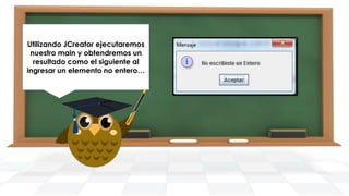 Utilizando JCreator ejecutaremos
nuestro main y obtendremos un
resultado como el siguiente al
ingresar un elemento no entero…

 
