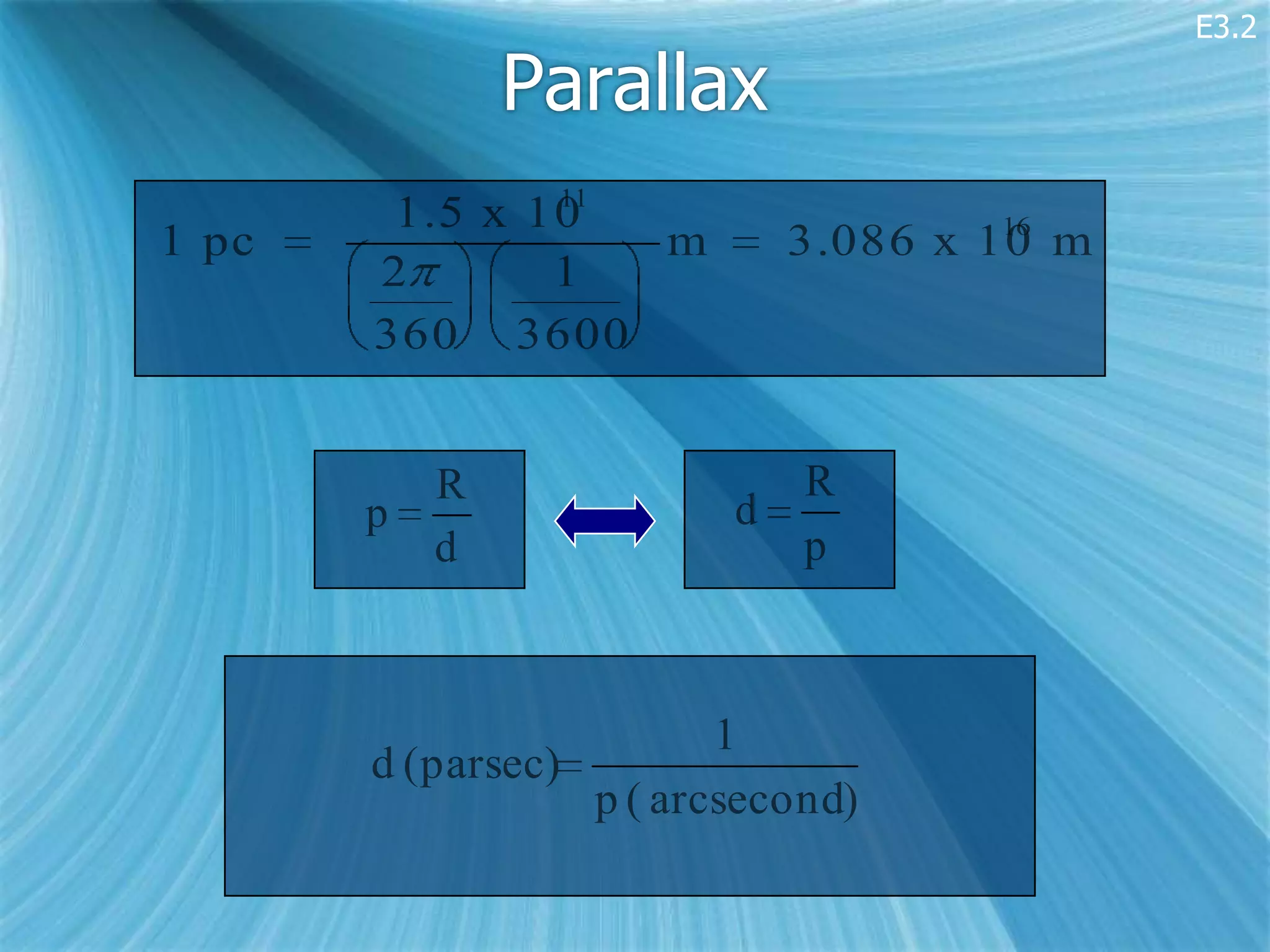 E3.2

               Parallax
               11
        1.5 x 10                      16
1 pc              m          3.086 x 10 m
       2       1
       360 3600


           R                 R
       p                 d
           d                 p



                         1
       d (parsec)
                  p ( arcsecond)
 