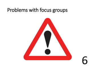 Problems with focus groups
6
 