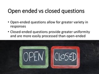 Open ended vs closed questions
• Open-ended questions allow for greater variety in
responses
• Closed-ended questions prov...