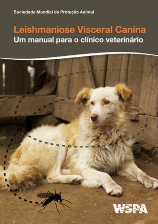 Leishmaniose Visceral Canina
Um manual para o clínico veterinário
Sociedade Mundial de Proteção Animal
 