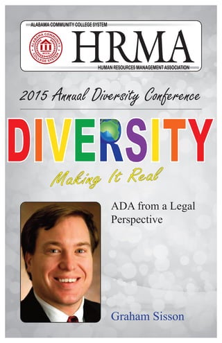 HRMAHRMA
ALABAMA COMMUNITY COLLEGE SYSTEM
HUMAN RESOURCES MANAGEMENT ASSOCIATION
2015 Annual Diversity Conference
ADA from a Legal
Perspective
Graham Sisson
 