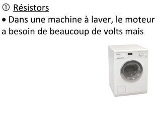  Résistors
 Dans une machine à laver, le moteur
a besoin de beaucoup de volts mais
 