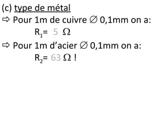 (c) type de métal
 Pour 1m de cuivre  0,1mm on a:
R1= 5 
 Pour 1m d’acier  0,1mm on a:
R2= 63  !
 