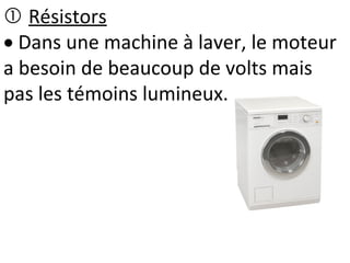  Résistors
 Dans une machine à laver, le moteur
a besoin de beaucoup de volts mais
pas les témoins lumineux.
 