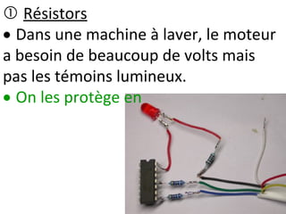  Résistors
 Dans une machine à laver, le moteur
a besoin de beaucoup de volts mais
pas les témoins lumineux.
 On les protège en
 