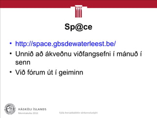 Sp@ce
• http://space.gbsdewaterleest.be/
• Unnið að ákveðnu viðfangsefni í mánuð í
senn
• Við fórum út í geiminn
Menntakvika 2010 Fjóla Þorvaldsdóttir sérkennslustjóri
 