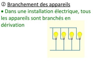  Branchement des appareils
 Dans une installation électrique, tous
les appareils sont branchés en
dérivation
 