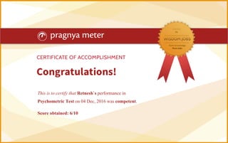 This is to certify that Retnesh`s performance in
Psychometric Test on 04 Dec, 2016 was competent.
Score obtained: 6/10
 