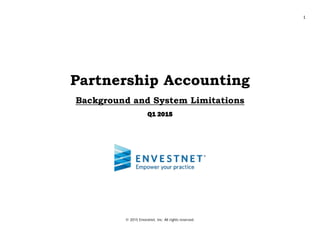 1
Partnership Accounting
Background and System Limitations
Q1 2015
© 2015 Envestnet, Inc. All rights reserved.
 