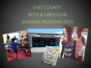EAST COUNTY
BOYS & GIRLSCLUB
SUMMER PROGRAM 2013
 