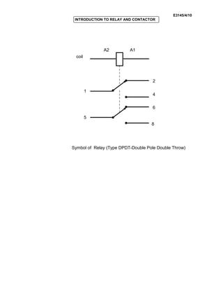 E3145/4/10
INTRODUCTION TO RELAY AND CONTACTOR
Symbol of Relay (Type DPDT-Double Pole Double Throw)
1
5
2
4
6
8
coil
A2 A1
 